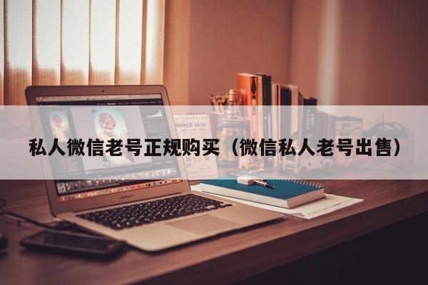 私人微信老号正规购买（微信私人老号出售）
