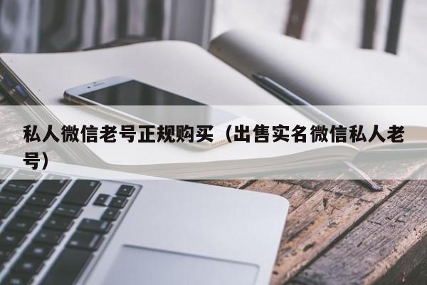 私人微信老号正规购买（出售实名微信私人老号）