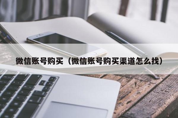 微信账号购买（微信账号购买渠道怎么找）