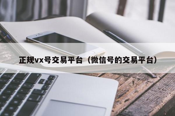 正规vx号交易平台（微信号的交易平台）