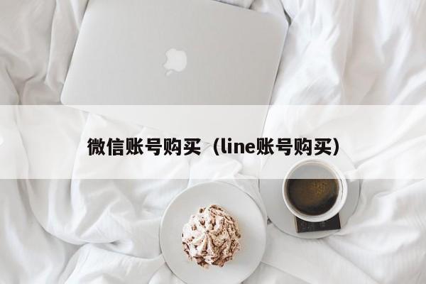 微信账号购买(line账号购买)